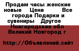 Продам часы женские новые. › Цена ­ 220 - Все города Подарки и сувениры » Другое   . Новгородская обл.,Великий Новгород г.